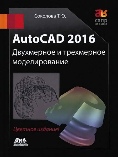 Соколова. AutoCAD 2016. Двухмерное и трехмерное моделирование + CD