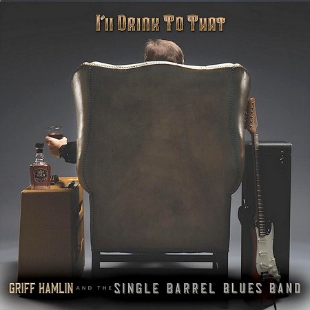 Griff Hamlin And The Single Barrel Blues Band - I'll Drink To That (2019)