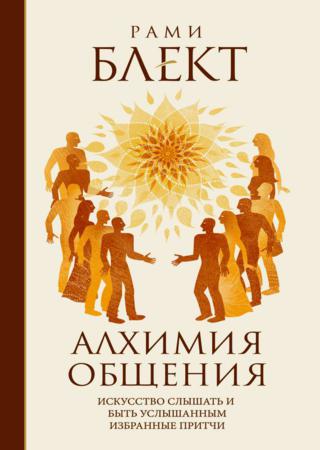 Алхимия общения. Искусство слышать и быть услышанным. Избранные притчи