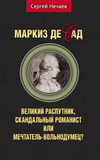 Маркиз де Сад. Великий распутник, скандальный романист или мечтатель-вольнодумец?