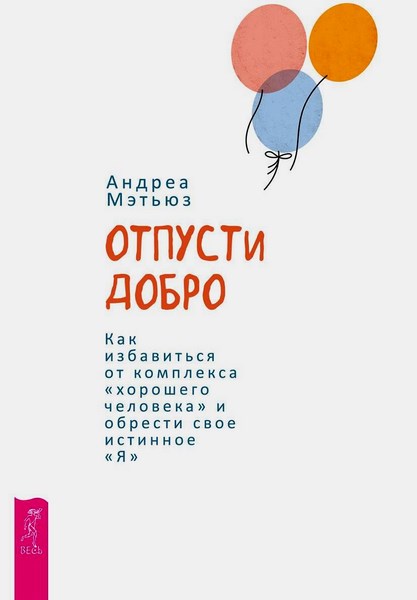 Отпусти добро. Как избавиться от комплекса хорошего «человека» и обрести свое истинное «Я»