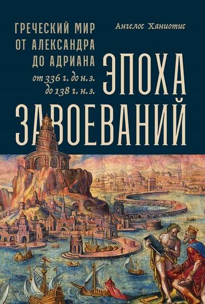 Эпоха завоеваний. Греческий мир от Александра до Адриана (336 г. до н. э. – 138 г. н. э.)