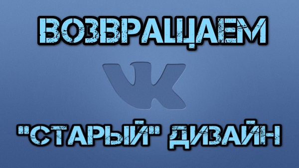 Как вернуть старый дизайн «ВКонтакте»