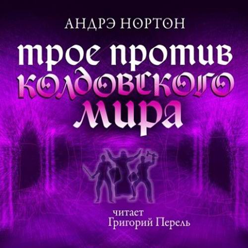 Андрэ Нортон. Колдовской мир. Трое против Колдовского мира Аудиокнига