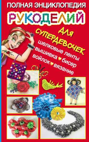 Полная энциклопедия рукоделий для супердевочек