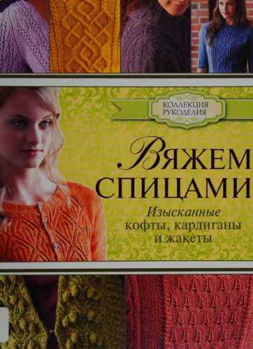 Вяжем спицами: изысканные кофты, кардиганы и жакеты