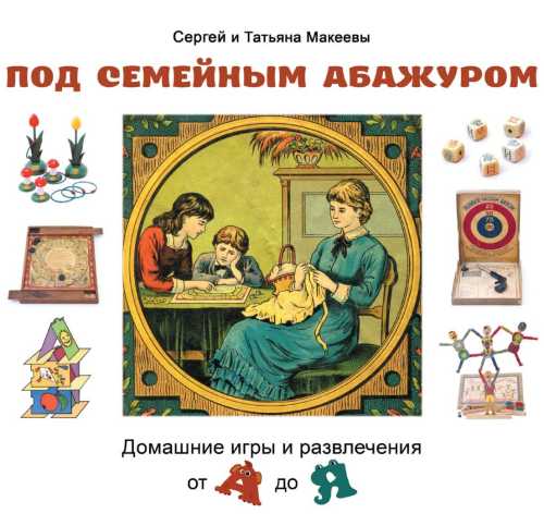 Под семейным абажуром. Домашние игры и развлечения от А до Я
