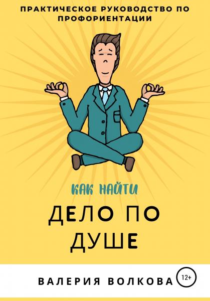 Валерия Волкова. Как найти дело по душе. Практическое руководство по профориентации