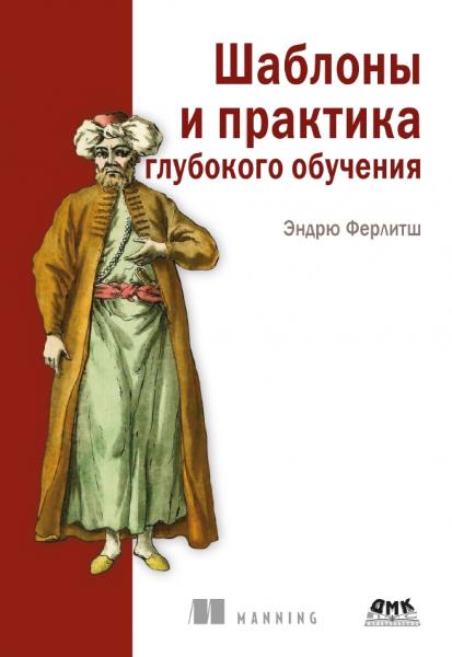 Эндрю Ферлитш. Шаблоны и практика глубокого обучения