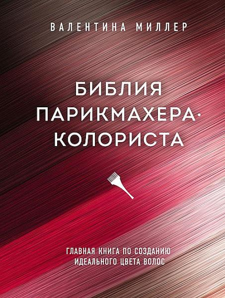 Валентина Миллер. Библия парикмахера-колориста. Главная книга по созданию идеального цвета волос