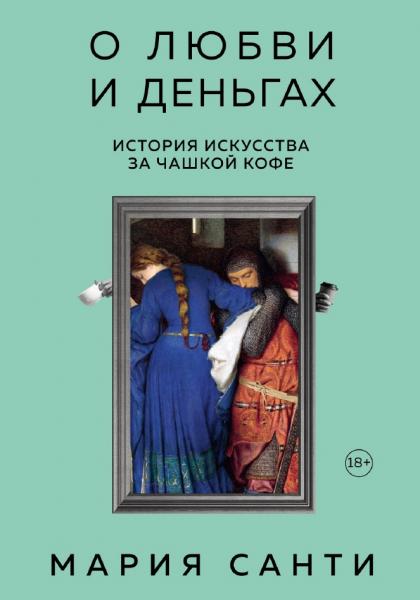 Мария Санти. О любви и деньгах. История искусства за чашкой кофе