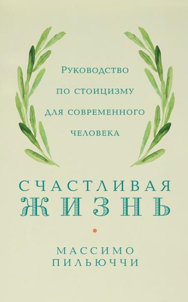 Массимо Пильюччи. Счастливая жизнь. Руководство по стоицизму для современного человека. 53 кратких урока ныне живущим