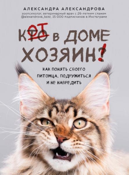 Александра Александрова. Кот в доме хозяин! Как понять своего питомца, подружиться и не навредить