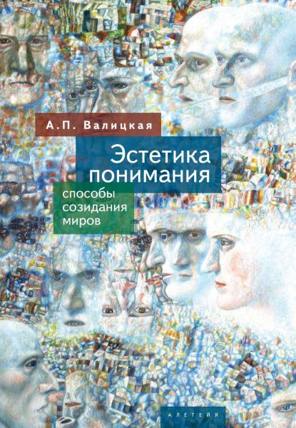 А.П. Валицкая. Эстетика понимания: способы созидания миров