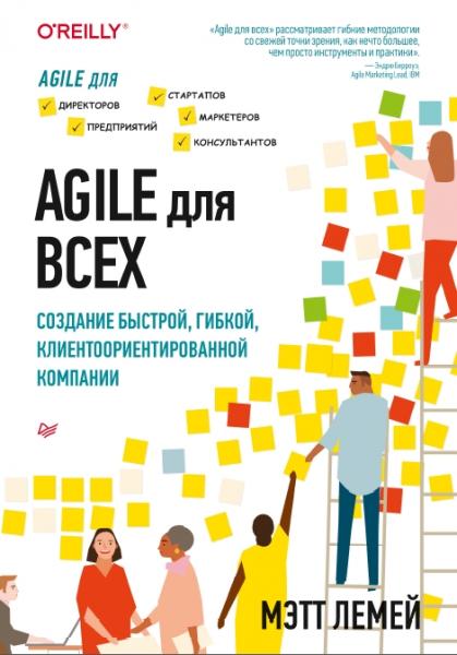 Мэтт Лемей. Agile для всех. Создание быстрой, гибкой, клиентоориентированной компании