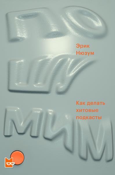 Эрик Нюзум. Пошумим. Как делать хитовые подкасты