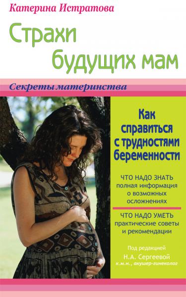 Екатерина Истратова. Страхи будущих мам, или как справиться с трудностями беременности