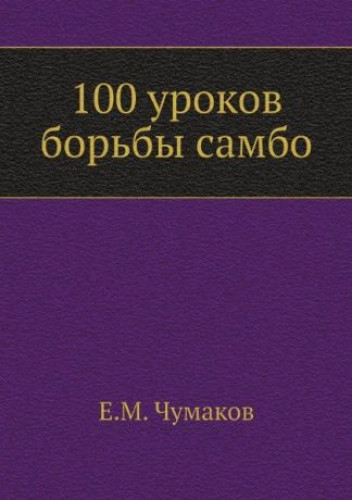 Е.М. Чумаков. 100 уроков борьбы самбо
