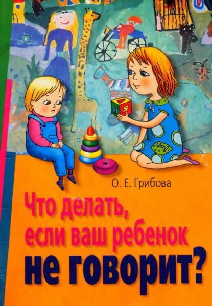 О.Е. Грибова. Что делать, если ваш ребенок не говорит?