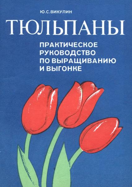 Ю.С. Викулин. Тюльпаны. Практическое руководство по выращиванию и выгонке