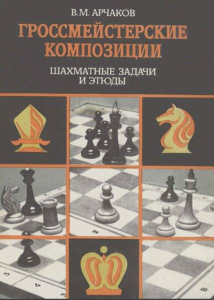 Владимир Арчаков. Гроссмейстерские композиции. Шахматные задачи и этюды