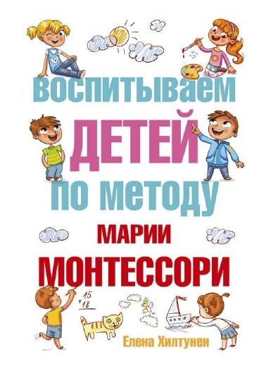 Елена Хилтунен. Воспитываем детей по методу Марии Монтессори