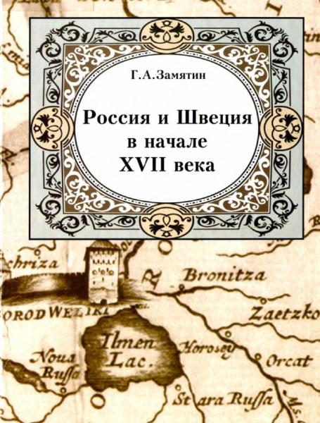 Г.А. Замятин. Россия и Швеция в начале XVII века. Очерки политической и военной истории