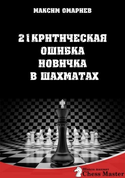 Максим Омариев. 21 критическая ошибка новичка в шахматах
