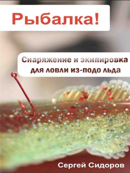 Сергей Сидоров. Рыбалка! Снаряжение и экипировка для ловли из-подо льда