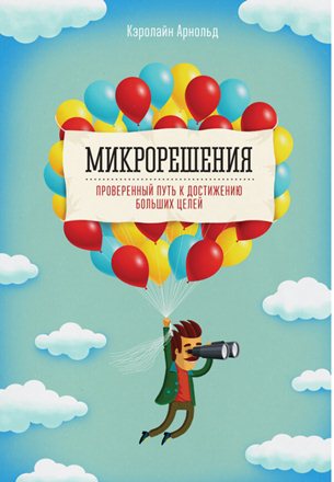 Кэролайн Арнольд. Микрорешения. Проверенный путь к достижению больших целей