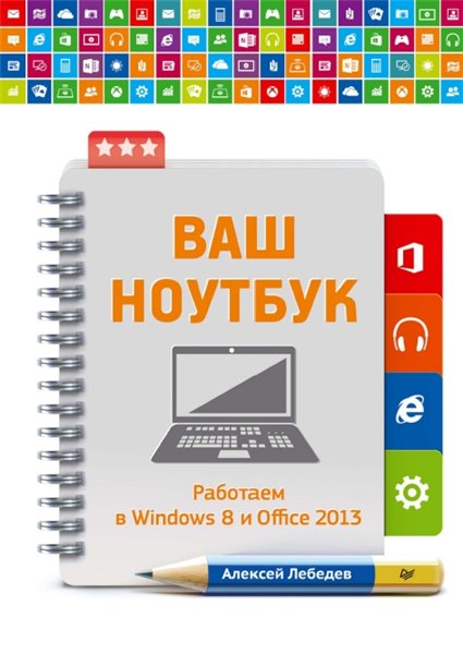 Алексей Лебедев. Ваш ноутбук. Работаем в Windows 8 и Office 2013