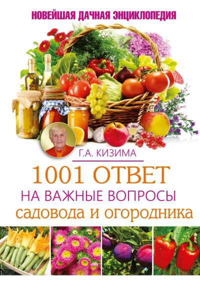 Галина Кизима. 1001 ответ на важные вопросы садовода и огородника