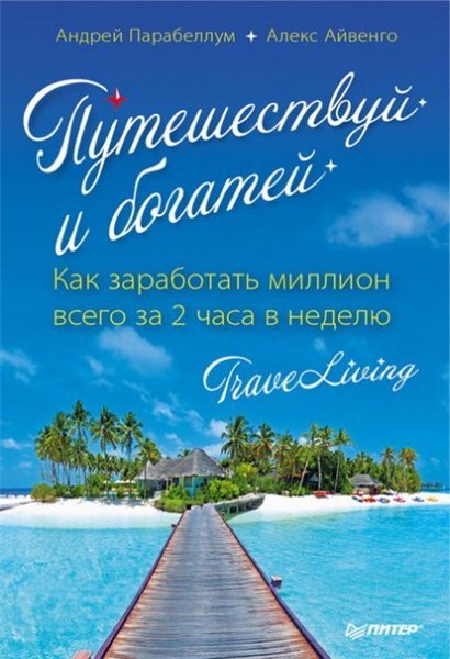 Андрей Парабеллум, Алекс Айвенго. Путешествуй и богатей. Как заработать миллион всего за 2 часа в неделю