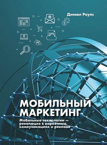 Дэниел Роулс. Мобильный маркетинг. Мобильные технологии – революция в маркетинге, коммуникациях и рекламе