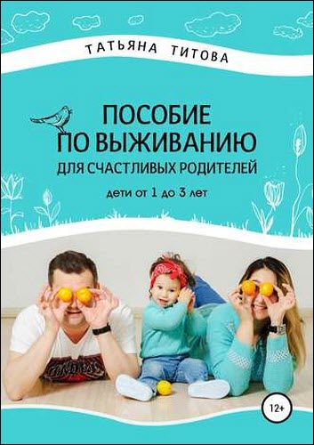 Татьяна Титова. Пособие по выживанию для счастливых родителей. Дети от 1 до 3 лет