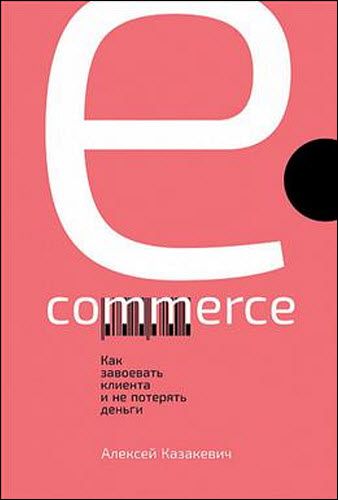Алексей Казакевич. E-commerce. Как завоевать клиента и не потерять деньги
