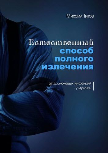 Михаил Титов. Естественный способ полного излечения от дрожжевых инфекций у мужчин