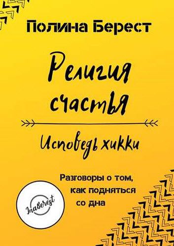 Полина Берест. Религия счастья. Исповедь хикки. Разговоры о том, как подняться со дна