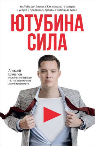 Алексей Шулепов. ЮтубинаСила. YouTube для бизнеса. Как продавать товары и услуги и продвигать бренды с помощью видео