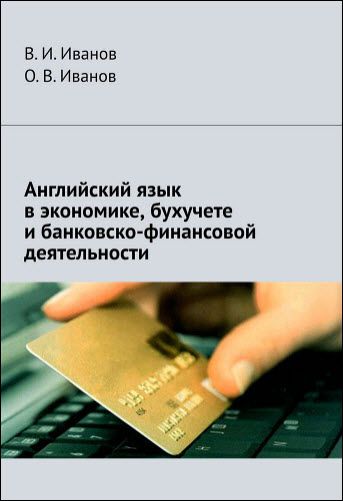 В. И. Иванов, О. В. Иванов. Английский язык в экономике, бухучете и банковско-финансовой деятельности