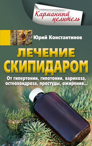 Юрий Константинов. Лечение скипидаром. От гипертонии, гипотонии, варикоза, остеохондроза,  простуды, ожирения…