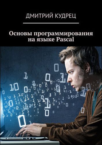 Дмитрий Кудрец. Основы программирования на языке Pascal
