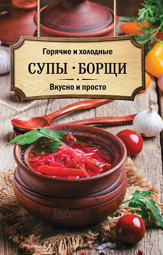 Ольга Кузьмина. Горячие и холодные супы, борщи. Вкусно и просто