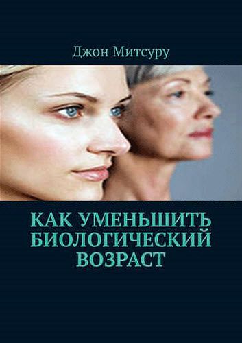 Джон Митсуру. Как уменьшить биологический возраст