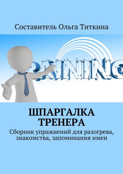 Ольга Титкина. Шпаргалка тренера. Сборник упражнений для разогрева, знакомства, запоминания имен