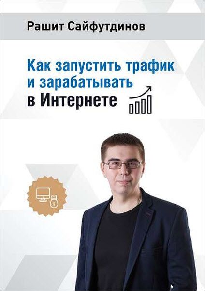 Рашит Сайфутдинов. Как запустить трафик и зарабатывать в интернете