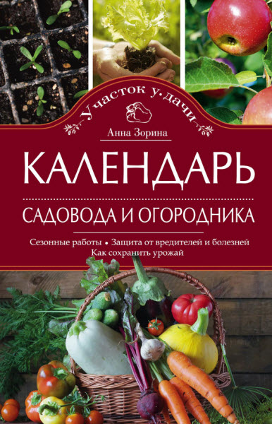 Анна Зорина. Календарь садовода и огородника. Сезонные работы. Защита от вредителей и болезней. Как сохранить урожай