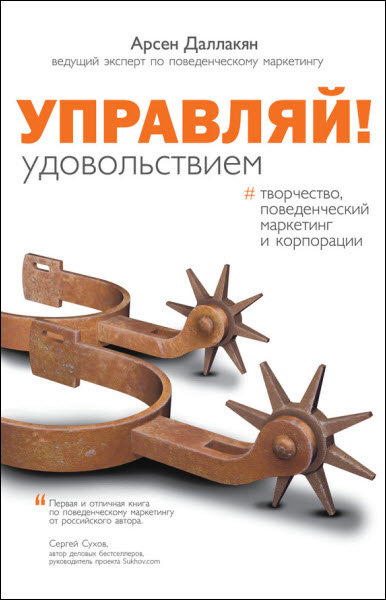 Арсен Даллакян. Управляй удовольствием! Творчество, поведенческий маркетинг и корпорации