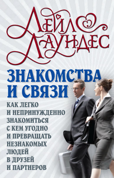 Лейл Лаундес. Знакомства и связи. Как легко и непринужденно знакомиться с кем угодно и превращать незнакомых людей в друзей и партнеров