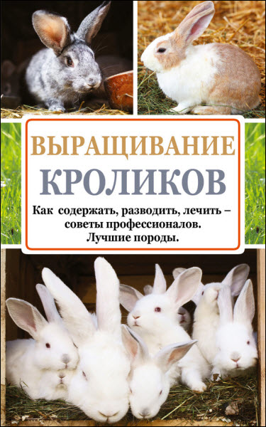 Андрей Лапин. Выращивание кроликов. Как содержать, разводить, лечить – советы профессионалов. Лучшие породы